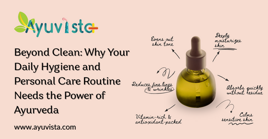 Beyond Clean: Why Your Daily Hygiene and Personal Care Routine Needs the Power of Ayurveda